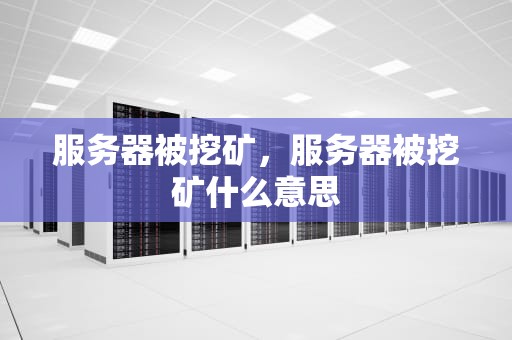 服务器被挖矿，服务器被挖矿什么意思