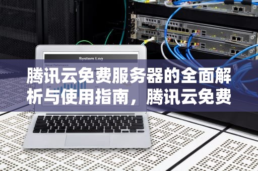 腾讯云免费服务器的全面解析与使用指南，腾讯云免费服务器,几点抢