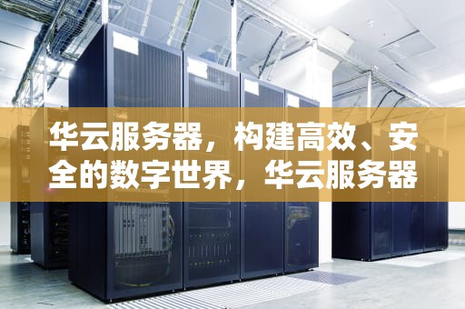 华云服务器，构建高效、安全的数字世界，华云服务器租用