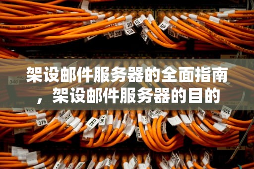 架设邮件服务器的全面指南，架设邮件服务器的目的