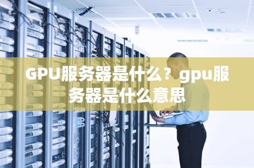 GPU服务器是什么？gpu服务器是什么意思