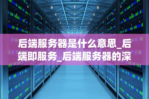 后端服务器是什么意思_后端即服务_后端服务器的深入理解