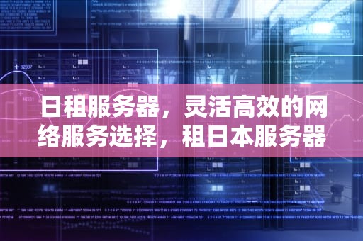 日租服务器，灵活高效的网络服务选择，租日本服务器