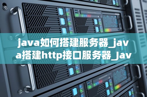 java如何搭建服务器_java搭建http接口服务器_Java搭建服务器的步骤与实践