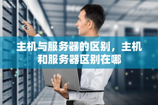 主机与服务器的区别，主机和服务器区别在哪