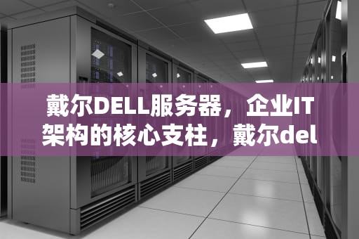戴尔DELL服务器，企业IT架构的核心支柱，戴尔dell服务器电源电流保护怎么解除