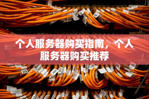 个人服务器购买指南，个人服务器购买推荐