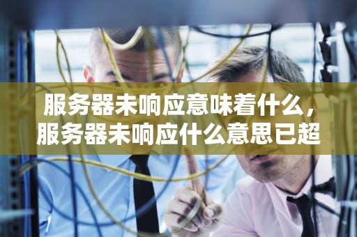 服务器未响应意味着什么，服务器未响应什么意思已超时
