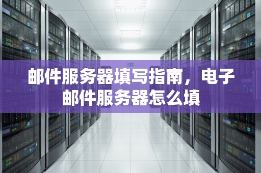 邮件服务器填写指南，电子邮件服务器怎么填