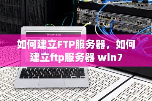 如何建立FTP服务器，如何建立ftp服务器 win7