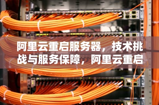 阿里云重启服务器，技术挑战与服务保障，阿里云重启服务器需要多长时间