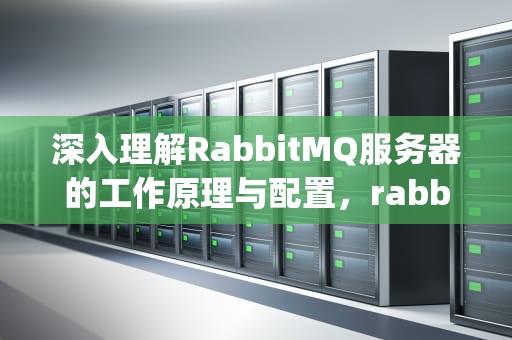 深入理解RabbitMQ服务器的工作原理与配置，rabbitmq服务器配置