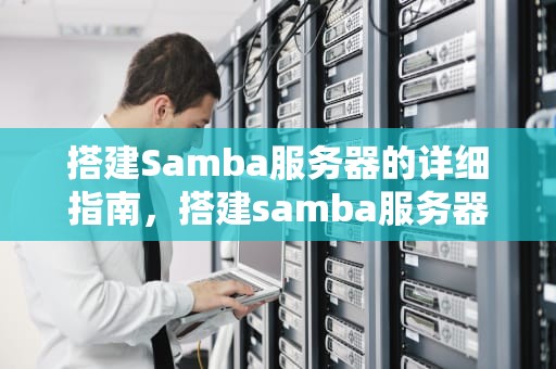 搭建Samba服务器的详细指南，搭建samba服务器的基本流程