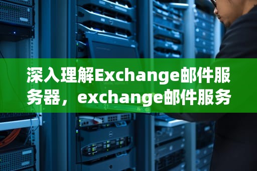 深入理解Exchange邮件服务器，exchange邮件服务器怎么填