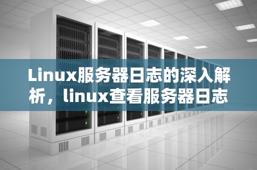 Linux服务器日志的深入解析，linux查看服务器日志命令