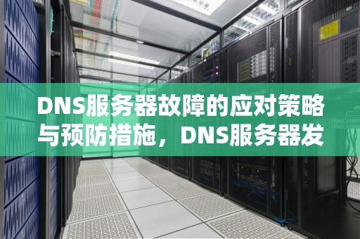 DNS服务器故障的应对策略与预防措施，DNS服务器发生故障连不上网解决办法