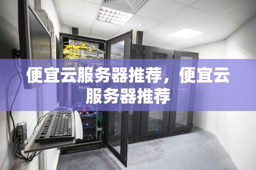 便宜云服务器推荐，便宜云服务器推荐