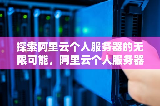 探索阿里云个人服务器的无限可能，阿里云个人服务器价格