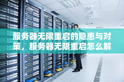服务器无限重启的隐患与对策，服务器无限重启怎么解决