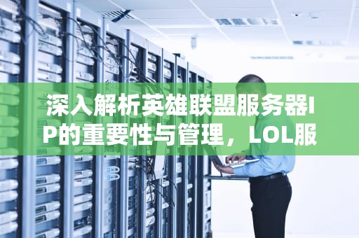 深入解析英雄联盟服务器IP的重要性与管理，LOL服务器IP