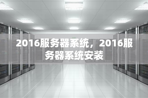 2016服务器系统，2016服务器系统安装