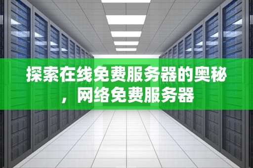 探索在线免费服务器的奥秘，网络免费服务器
