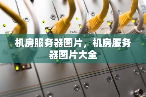 机房服务器图片，机房服务器图片大全