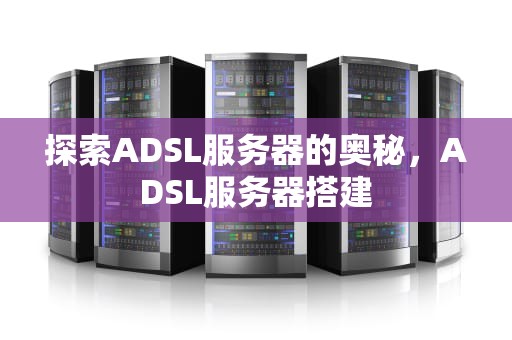 探索ADSL服务器的奥秘，ADSL服务器搭建