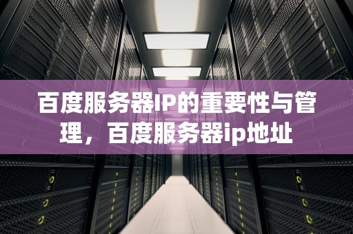 百度服务器IP的重要性与管理，百度服务器ip地址
