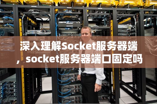 深入理解Socket服务器端，socket服务器端口固定吗