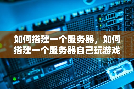如何搭建一个服务器，如何搭建一个服务器自己玩游戏