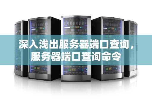 深入浅出服务器端口查询，服务器端口查询命令