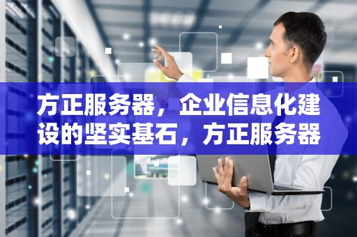 方正服务器，企业信息化建设的坚实基石，方正服务器售后电话