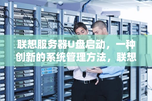 联想服务器U盘启动，一种创新的系统管理方法，联想服务器u盘启动bios设置