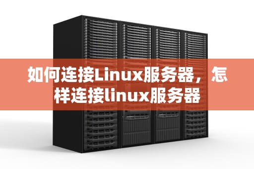 如何连接Linux服务器，怎样连接linux服务器
