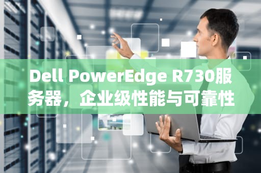 Dell PowerEdge R730服务器，企业级性能与可靠性的完美结合，dell服务器r730进入bios设置u盘启动