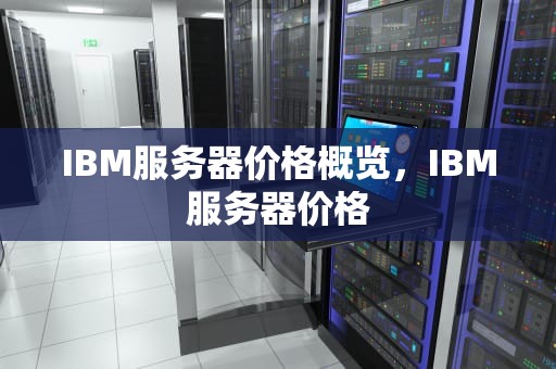 IBM服务器价格概览，IBM服务器价格