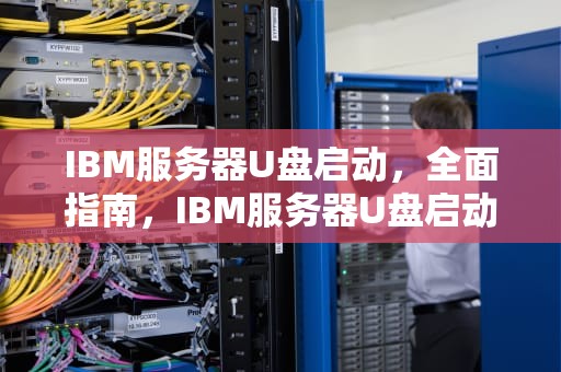 IBM服务器U盘启动，全面指南，IBM服务器U盘启动按什么键