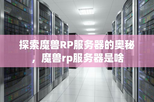 探索魔兽RP服务器的奥秘，魔兽rp服务器是啥