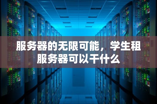 服务器的无限可能，学生租服务器可以干什么