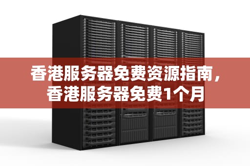 香港服务器免费资源指南，香港服务器免费1个月