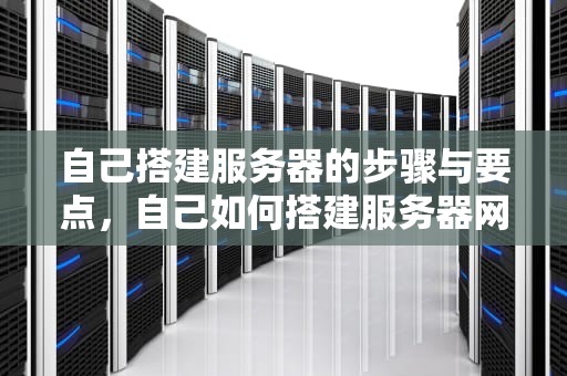 自己搭建服务器的步骤与要点，自己如何搭建服务器网络