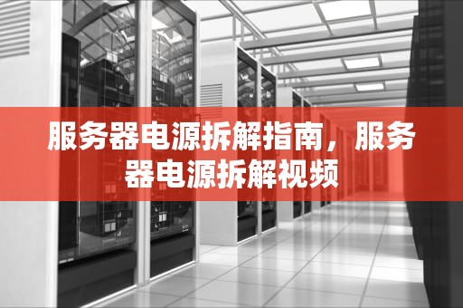 服务器电源拆解指南，服务器电源拆解视频