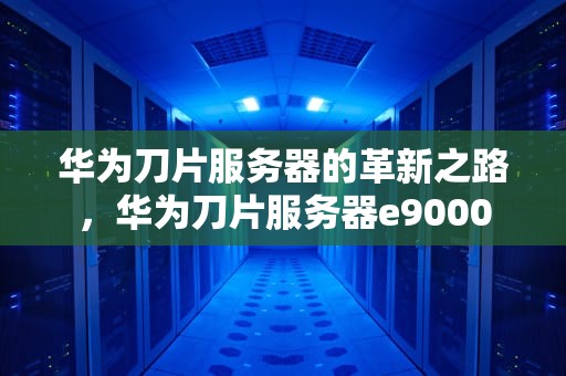 华为刀片服务器的革新之路，华为刀片服务器e9000