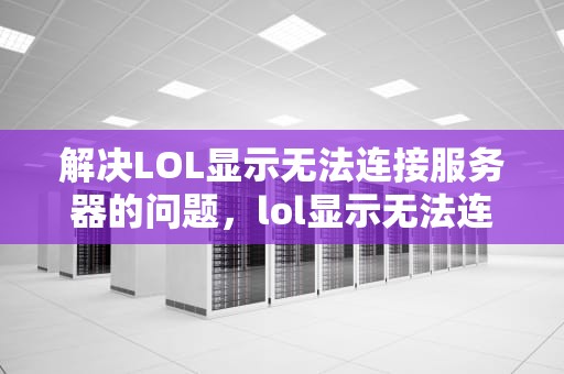解决LOL显示无法连接服务器的问题，lol显示无法连接服务器请检查你的网络重试