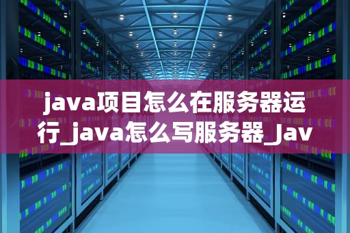 java项目怎么在服务器运行_java怎么写服务器_Java项目在服务器上的运行