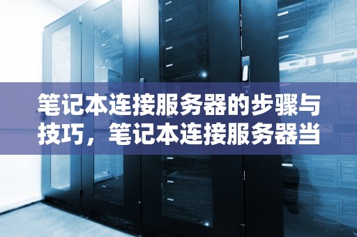 笔记本连接服务器的步骤与技巧，笔记本连接服务器当显示器