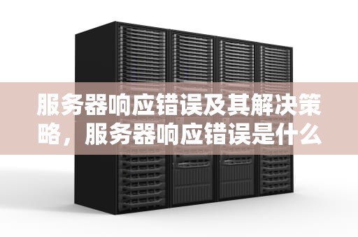 服务器响应错误及其解决策略，服务器响应错误是什么意思