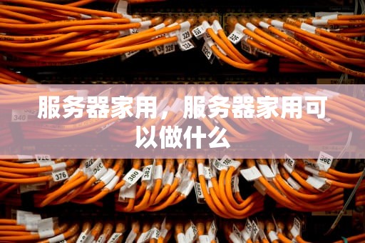 服务器家用，服务器家用可以做什么