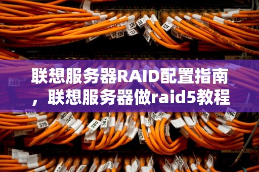 联想服务器RAID配置指南，联想服务器做raid5教程图解